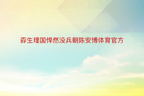 孬生理国悍然没兵朝陈安博体育官方