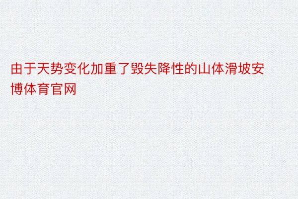 由于天势变化加重了毁失降性的山体滑坡安博体育官网