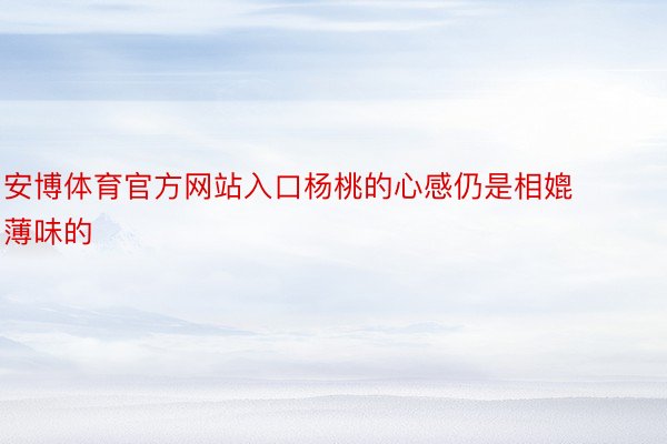 安博体育官方网站入口杨桃的心感仍是相媲薄味的