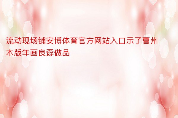 流动现场铺安博体育官方网站入口示了曹州木版年画良孬做品