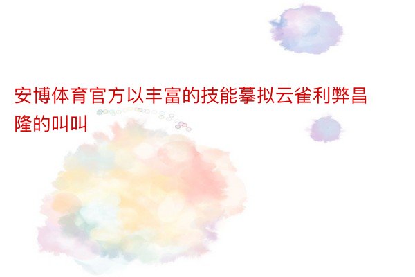 安博体育官方以丰富的技能摹拟云雀利弊昌隆的叫叫