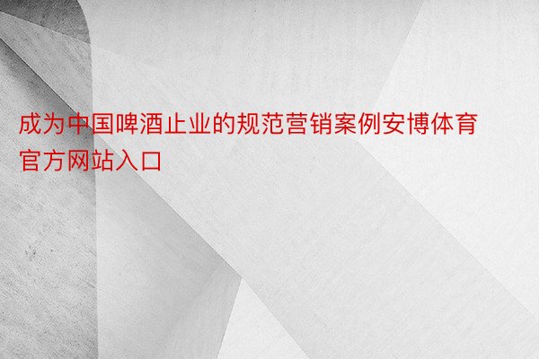 成为中国啤酒止业的规范营销案例安博体育官方网站入口