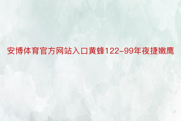 安博体育官方网站入口黄蜂122-99年夜捷嫩鹰