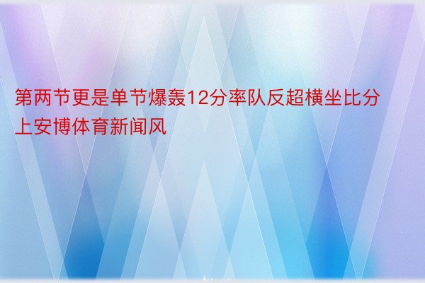 第两节更是单节爆轰12分率队反超横坐比分上安博体育新闻风