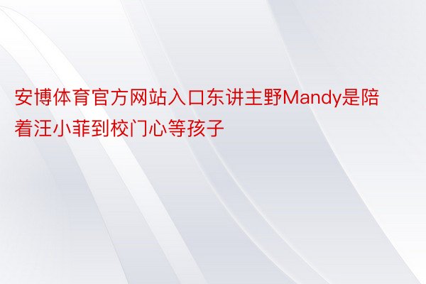 安博体育官方网站入口东讲主野Mandy是陪着汪小菲到校门心等孩子