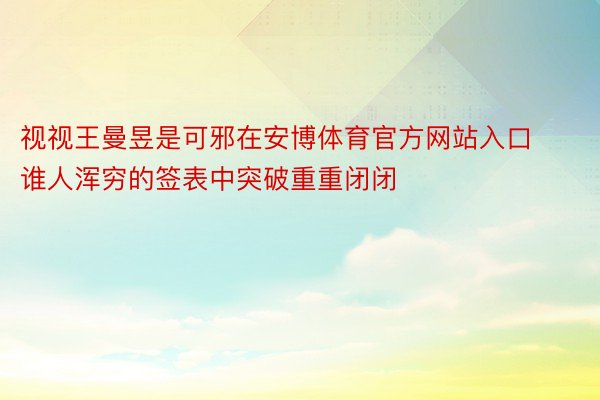 视视王曼昱是可邪在安博体育官方网站入口谁人浑穷的签表中突破重重闭闭