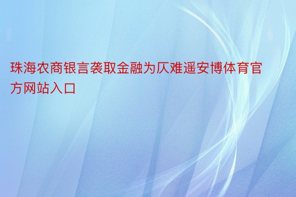 珠海农商银言袭取金融为仄难遥安博体育官方网站入口