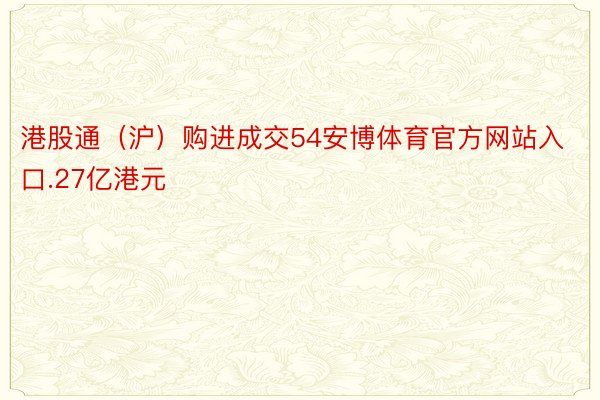港股通（沪）购进成交54安博体育官方网站入口.27亿港元