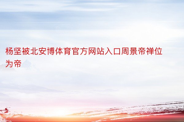 杨坚被北安博体育官方网站入口周景帝禅位为帝