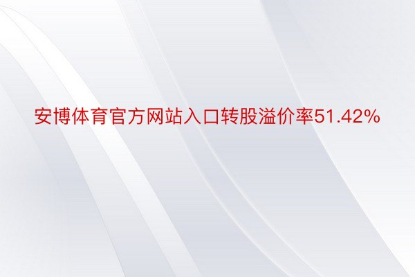 安博体育官方网站入口转股溢价率51.42%