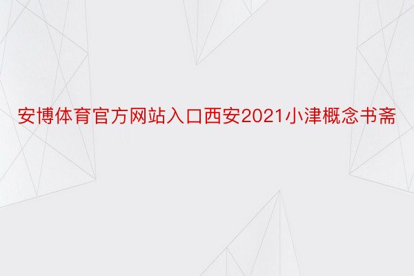 安博体育官方网站入口西安2021小津概念书斋