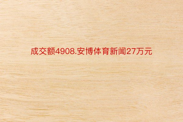 成交额4908.安博体育新闻27万元