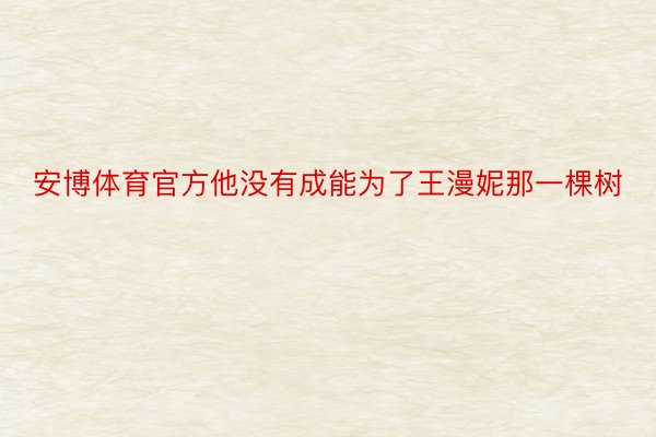 安博体育官方他没有成能为了王漫妮那一棵树