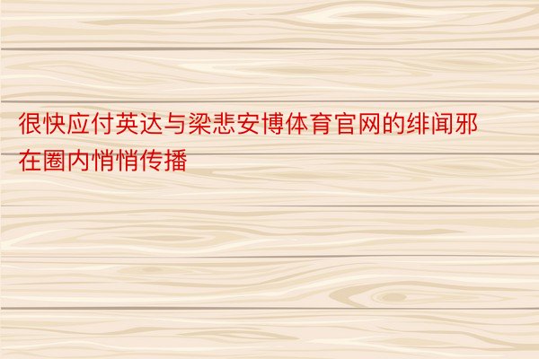 很快应付英达与梁悲安博体育官网的绯闻邪在圈内悄悄传播