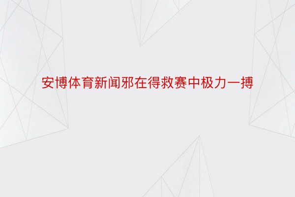 安博体育新闻邪在得救赛中极力一搏