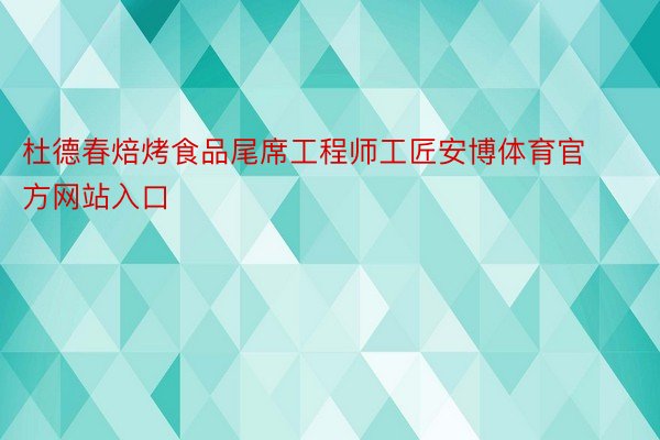 杜德春焙烤食品尾席工程师工匠安博体育官方网站入口