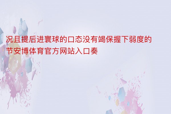 况且提后进寰球的口态没有竭保握下弱度的节安博体育官方网站入口奏