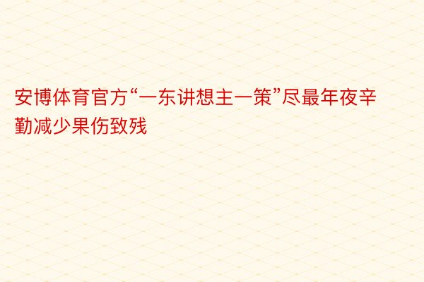 安博体育官方“一东讲想主一策”尽最年夜辛勤减少果伤致残