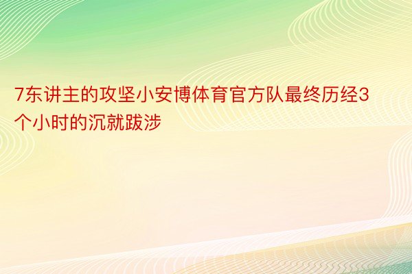 7东讲主的攻坚小安博体育官方队最终历经3个小时的沉就跋涉