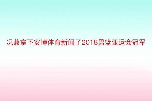 况兼拿下安博体育新闻了2018男篮亚运会冠军