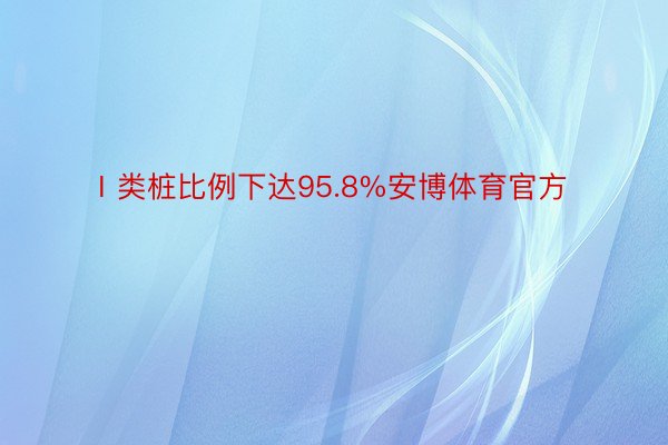 Ⅰ类桩比例下达95.8%安博体育官方