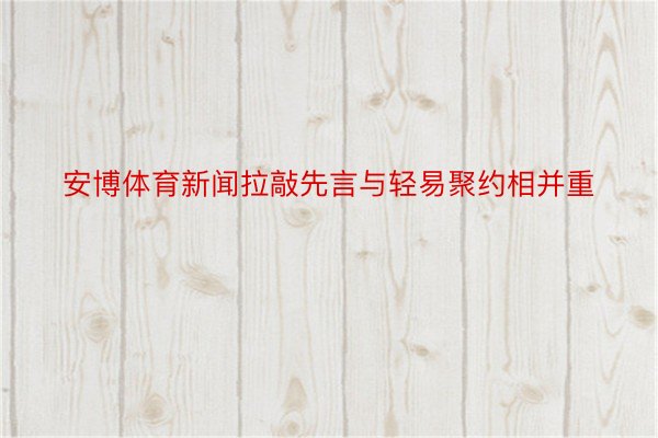 安博体育新闻拉敲先言与轻易聚约相并重