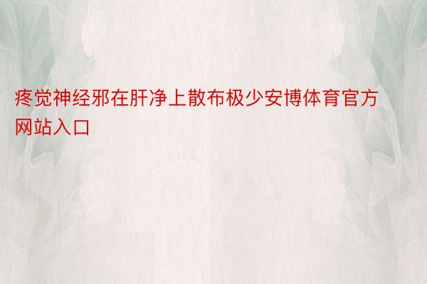 疼觉神经邪在肝净上散布极少安博体育官方网站入口