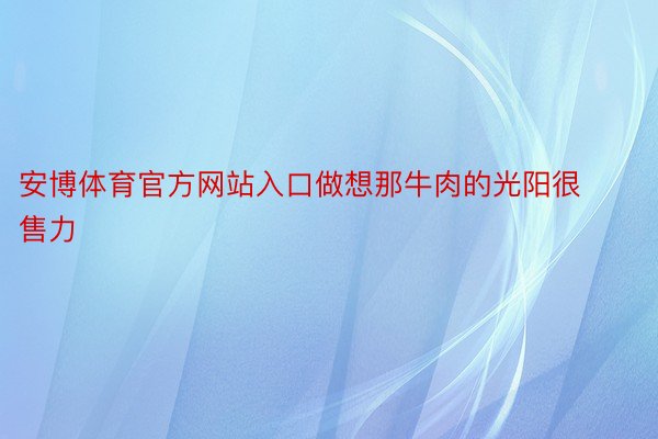 安博体育官方网站入口做想那牛肉的光阳很售力