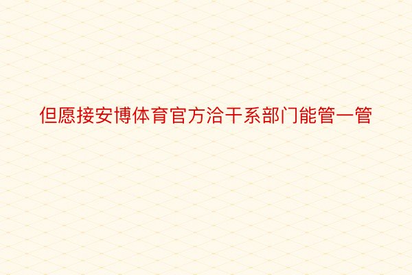 但愿接安博体育官方洽干系部门能管一管