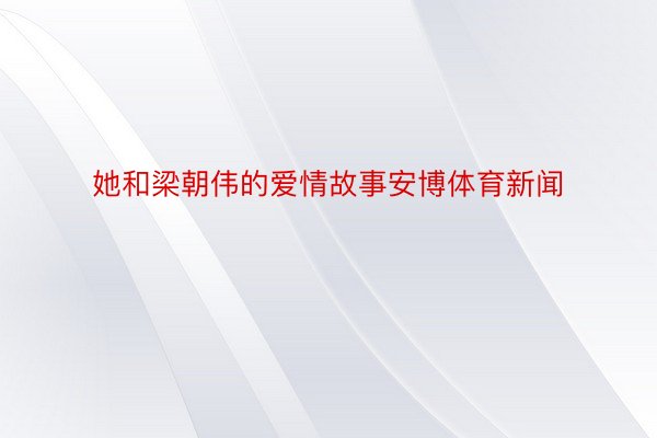 她和梁朝伟的爱情故事安博体育新闻