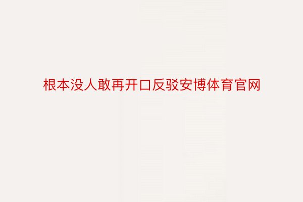 根本没人敢再开口反驳安博体育官网
