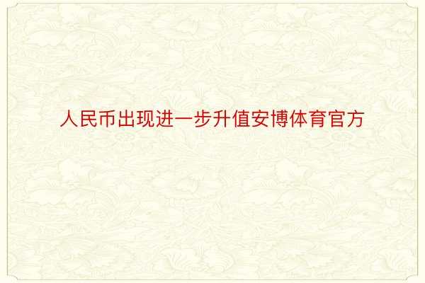 人民币出现进一步升值安博体育官方