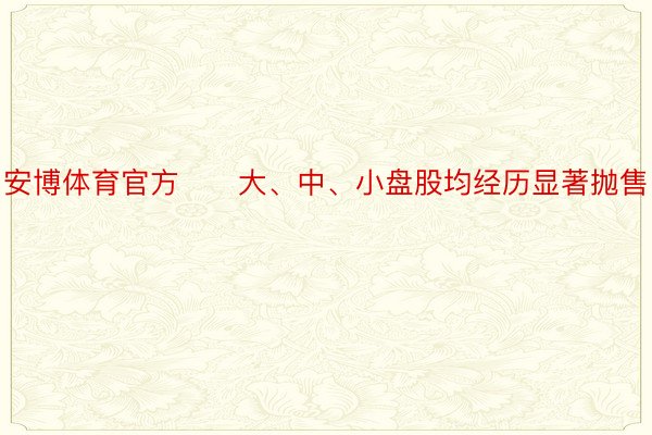 安博体育官方　　大、中、小盘股均经历显著抛售